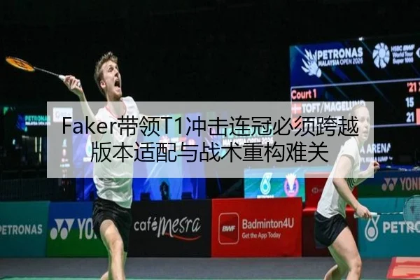 Faker带领T1冲击连冠必须跨越版本适配与战术重构难关